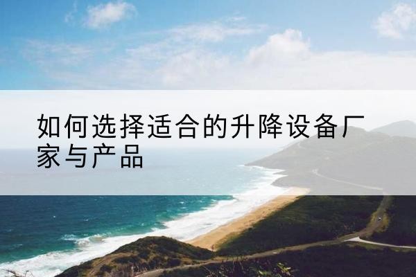 泽普电动升降平台厂家-如何选择适合的升降设备厂家与产品