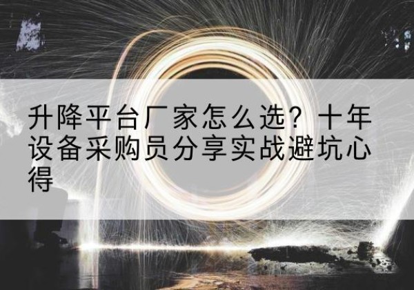 泽普升降平台厂家-怎么选？十年设备采购员分享实战避坑心得