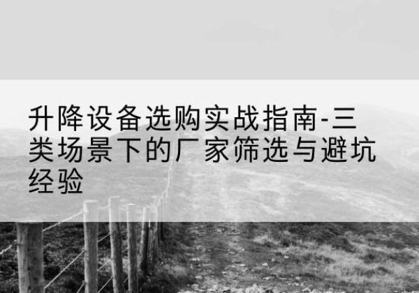泽普移动式升降机厂家推荐-升降设备选购实战指南-三类场景下的厂家筛选与避坑经验