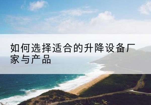 泽普电动升降平台厂家-如何选择适合的升降设备厂家与产品